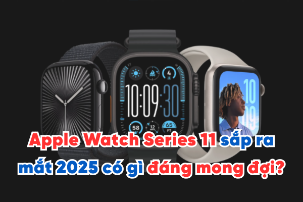 Apple Watch Series 11 sắp ra mắt năm nay có gì đáng mong đợi?