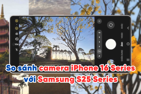 So sánh camera iPhone 16 Series với Samsung S25 Series năm 2025