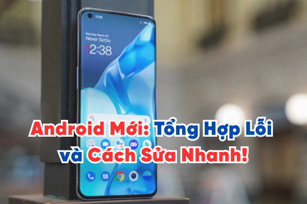Lên Android Mới: Tổng Hợp Lỗi và Cách Sửa Nhanh!