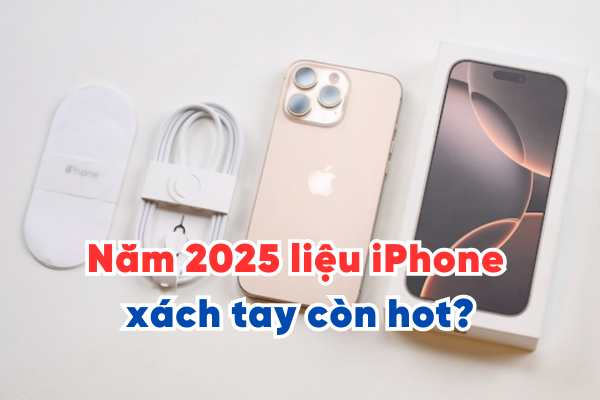 Năm 2025 liệu iPhone xách tay còn hot?