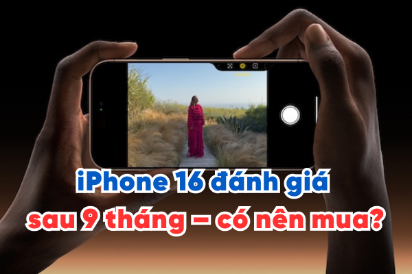 iPhone 16 đánh giá sau 9 tháng – có nên mua?