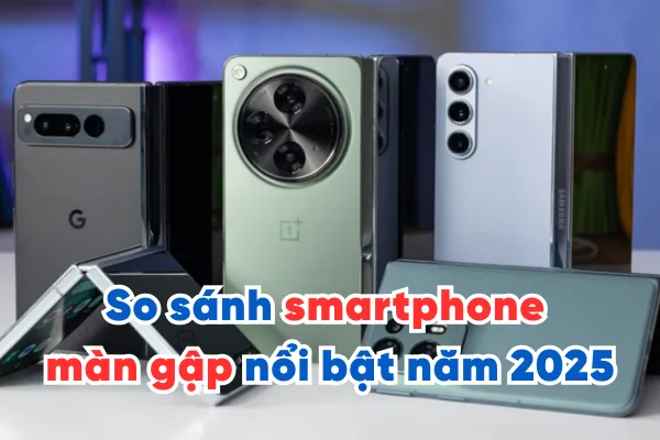 So sánh các mẫu smartphone màn gập nhẹ, mỏng nổi bật năm 2025