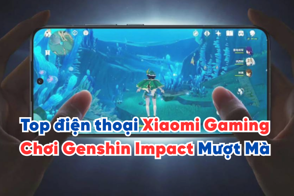 Top điện thoại Xiaomi Gaming mang lại Trải nghiệm chơi Genshin Impact Mượt Mà 2025