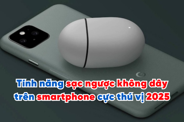 Tính năng sạc ngược không dây trên smartphone cực thú vị 2025