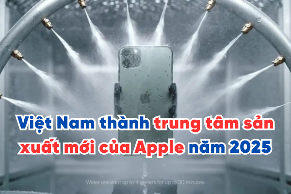 iPhone sản xuất tại Việt Nam – Việt Nam thành trung tâm sản xuất mới của Apple năm 2025