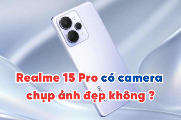 Realme 15 Pro có camera chụp ảnh đẹp không?