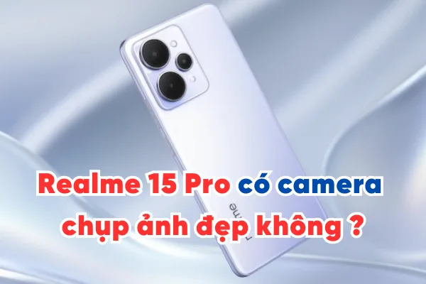 Realme 15 Pro có camera chụp ảnh đẹp không?