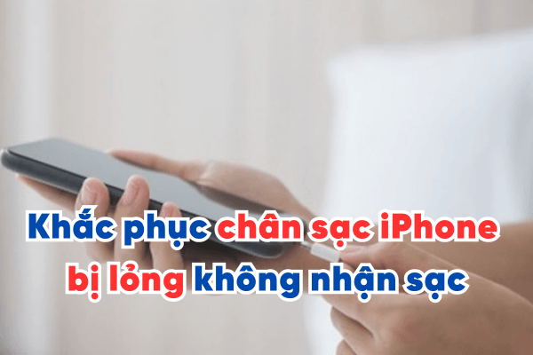 Khắc phục chân sạc iPhone bị lỏng không nhận sạc