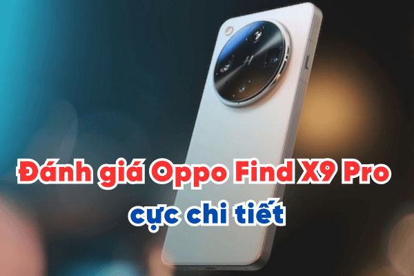 Đánh giá Oppo Find X9 Pro cực chi tiết