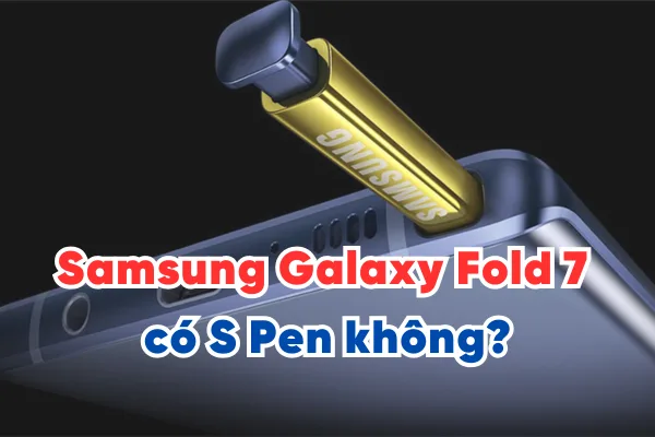 Samsung Galaxy Fold 7 có S Pen không?