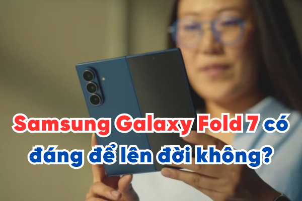 Samsung Galaxy Fold 7 có đáng để lên đời không?