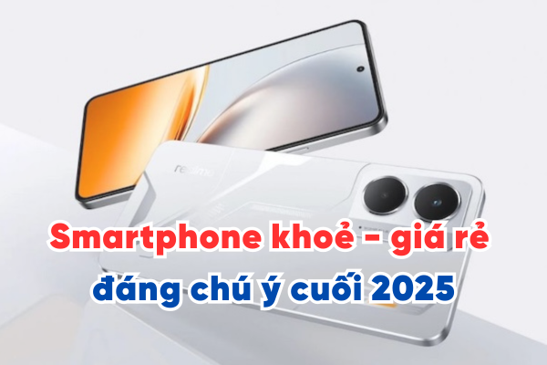 Các mẫu smartphone khoẻ - giá rẻ đáng chú ý cuối 2025