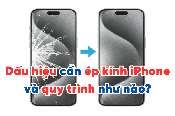 Dấu hiệu khi nào cần ép kính iPhone và quy trình như nào?