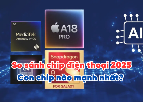 So sánh chip điện thoại 2025 - Con chip mạnh nhất trên dòng máy nào?
