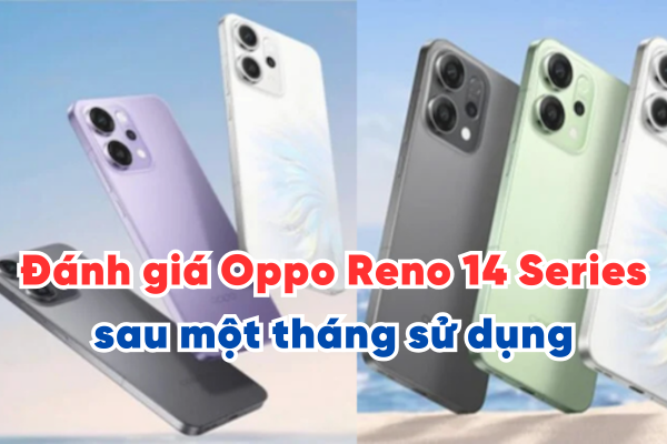 Đánh giá chi tiết Oppo Reno 14 Series sau một tháng sử dụng