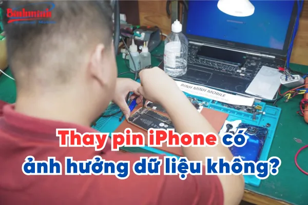 Thay pin iPhone có ảnh hưởng dữ liệu không? Cần lưu ý gì trước khi thay