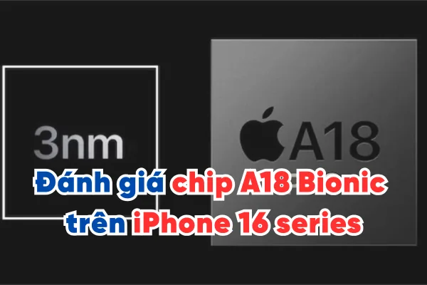 Đánh giá chip A18 Bionic trên iPhone 16 series sau gần 1 năm trải nghiệm