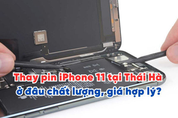 Thay pin iPhone 11 tại Thái Hà ở đâu chất lượng, giá hợp lý?