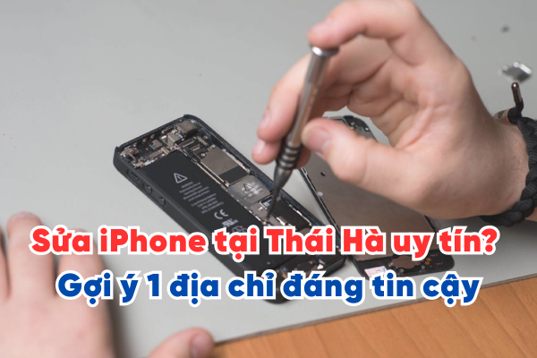 Ở đâu sửa iPhone tại Thái Hà uy tín? Gợi ý cho bạn 1 địa chỉ đáng tin cậy