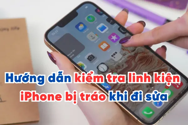Hướng dẫn kiểm tra linh kiện iPhone bị tráo khi đem điện thoại đi sửa