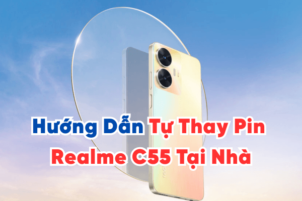 Hướng Dẫn Tự Thay Pin Realme C55 Tại Nhà