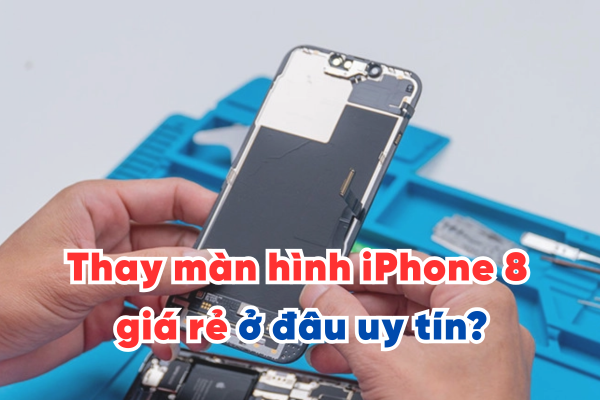 Thay màn hình iPhone 8 giá rẻ ở đâu uy tín?