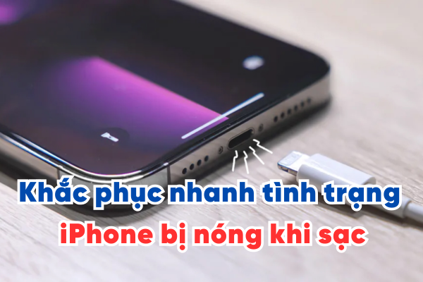 Khắc phục nhanh tình trạng iPhone bị nóng khi sạc an toàn, hiệu quả