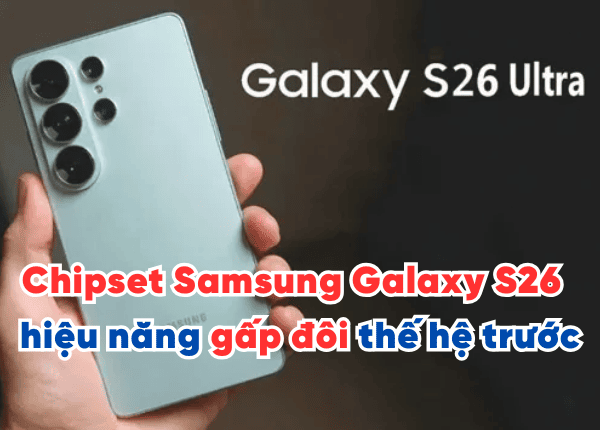 Chipset Samsung Galaxy S26 đã chính thức lộ diện, hiệu năng gấp đôi thế hệ trước