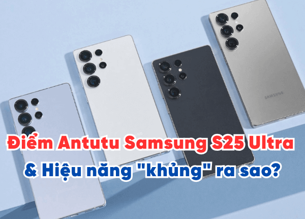 Điểm Antutu Samsung S25 Ultra & Hiệu năng "khủng" ra sao?