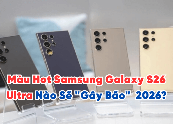 Lộ Diện Bảng Màu Samsung Galaxy S26 Ultra: Màu Hot Nào Sẽ "Gây Bão" 2026?