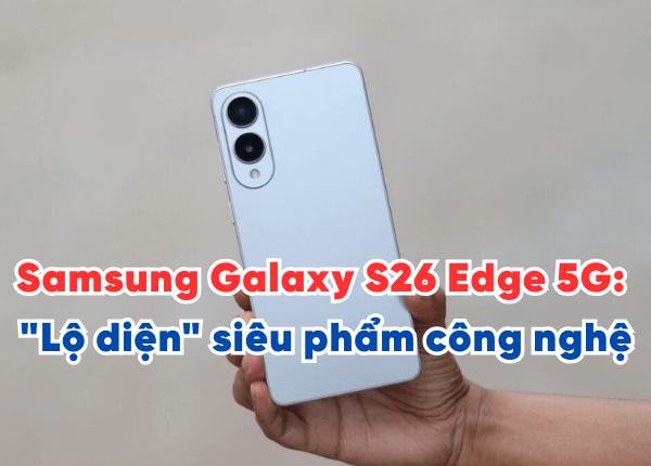 Samsung Galaxy S26 Edge 5G: "Lộ diện" siêu phẩm công nghệ bứt phá mọi giới hạn