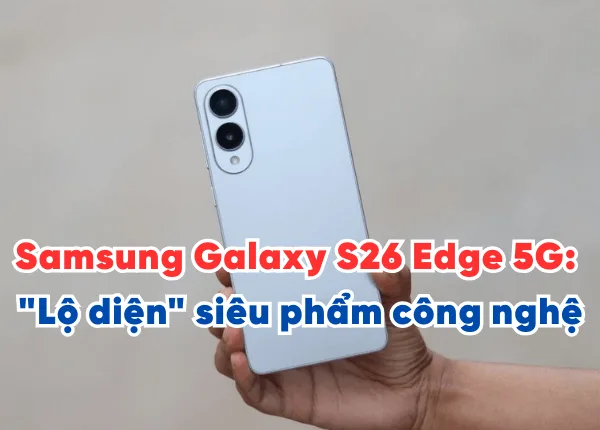 Samsung Galaxy S26 Edge 5G: "Lộ diện" siêu phẩm công nghệ bứt phá mọi giới hạn