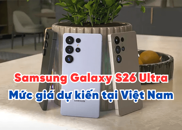 Samsung Galaxy S26 Ultra giá bao nhiêu? Mức giá dự kiến tại Việt Nam