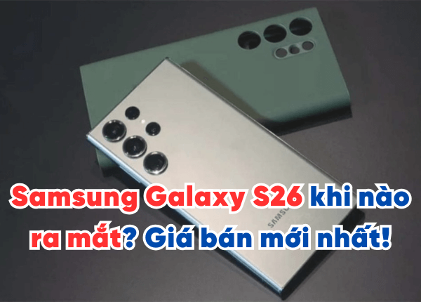 Samsung Galaxy S26 khi nào ra mắt? Giá và các điểm nổi bật mới nhất!