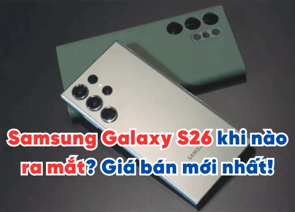 Samsung Galaxy S26 khi nào ra mắt? Giá và các điểm nổi bật mới nhất!