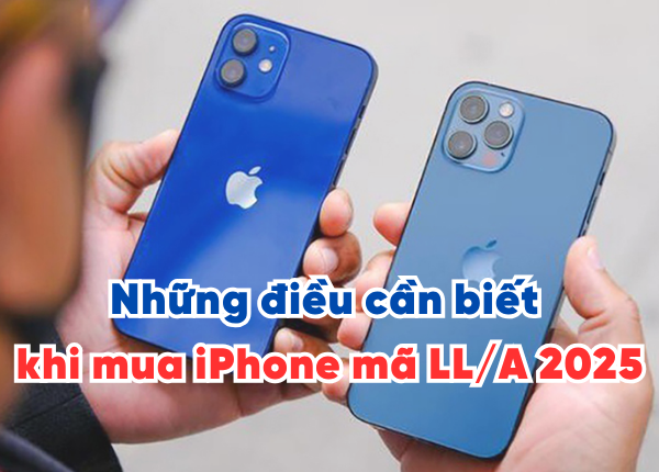 Những điều cần biết khi mua iPhone mã LL/A 2025