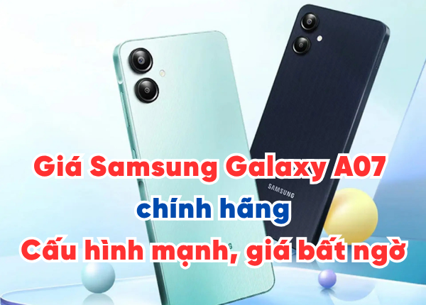 Giá Samsung Galaxy A07 chính hãng: Cấu hình mạnh, giá bất ngờ