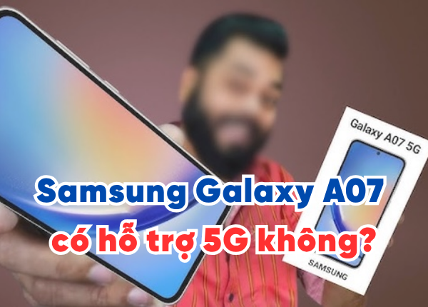 Samsung Galaxy A07 có hỗ trợ 5G không?