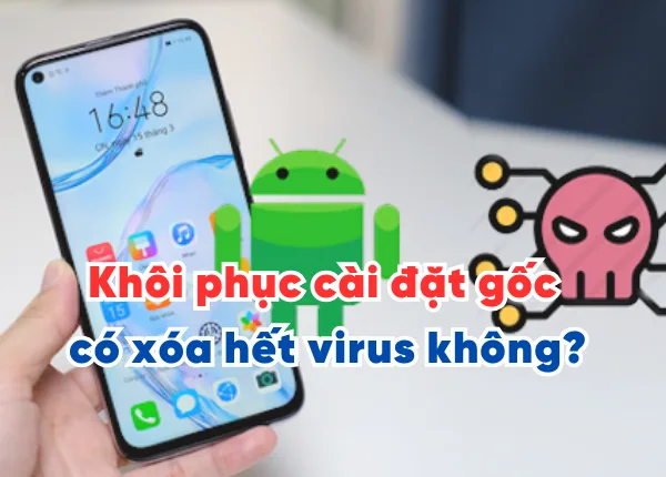 Khôi phục cài đặt gốc có xóa hết virus không? Tất tần tật về cách diệt virus trên điện thoại