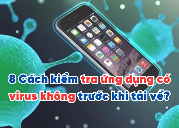 8 Cách kiểm tra ứng dụng có virus không trước khi tải về?