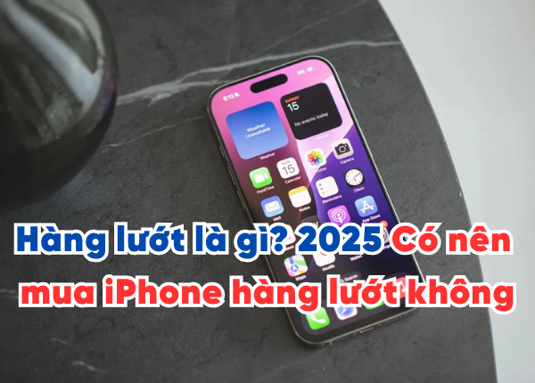 Hàng lướt là gì? 2025 Có nên mua iPhone hàng lướt không