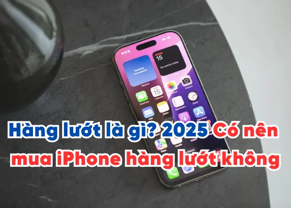 Hàng lướt là gì? 2025 Có nên mua iPhone hàng lướt không