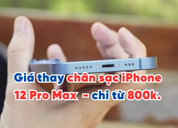Giá thay chân sạc iPhone 12 Pro Max mới nhất - chỉ từ 800k. Xem ngay!