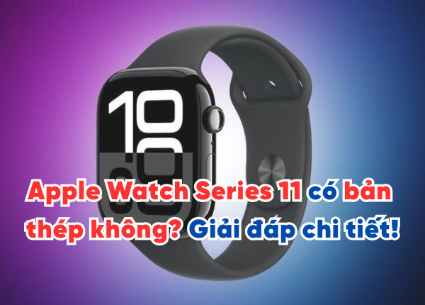 Apple Watch Series 11 có bản thép không? Giải đáp chi tiết!