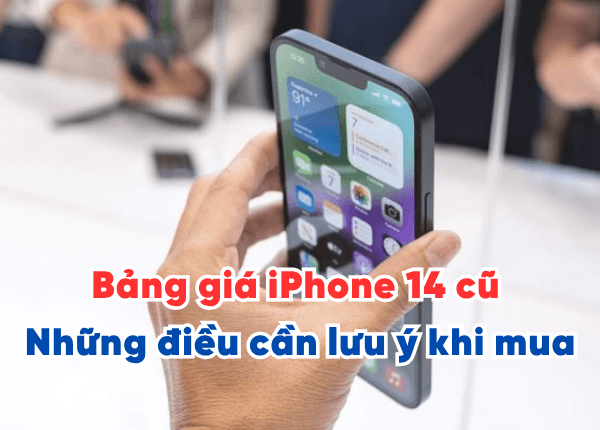 Bảng giá iPhone 14 cũ và những điều cần lưu ý khi mua