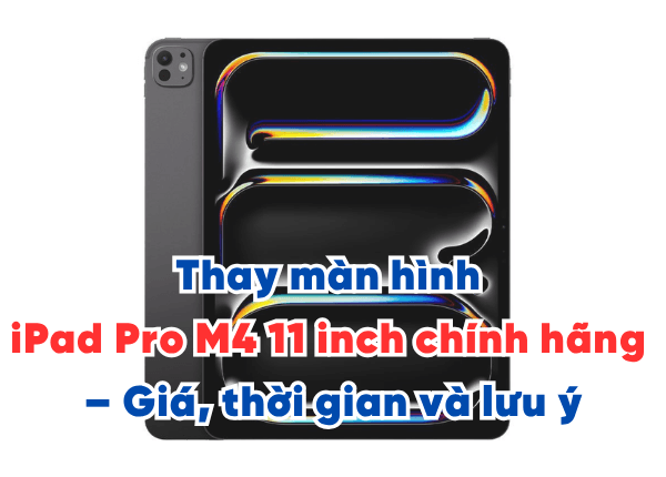 Thay màn hình iPad Pro M4 11 inch chính hãng – Giá, thời gian và lưu ý