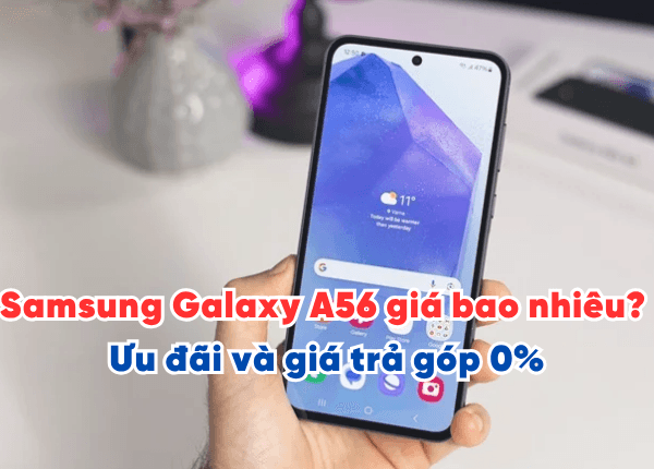 Samsung Galaxy A56 giá bao nhiêu? Ưu đãi và giá trả góp 0%