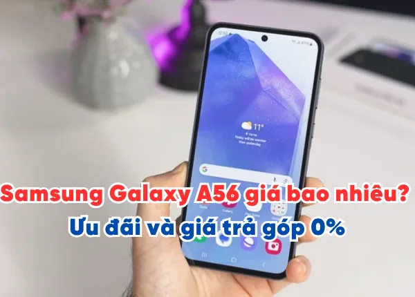 Samsung Galaxy A56 giá bao nhiêu? Ưu đãi và giá trả góp 0%
