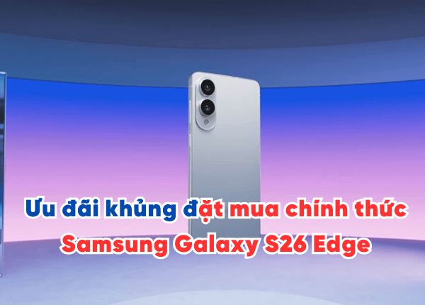 Ưu đãi khủng khi đặt mua chính thức Samsung Galaxy S26 Edge chính hãng