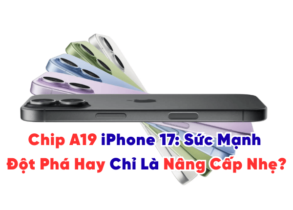 Chip A19 iPhone 17: Sức Mạnh Đột Phá Hay Chỉ Là Nâng Cấp Nhẹ?